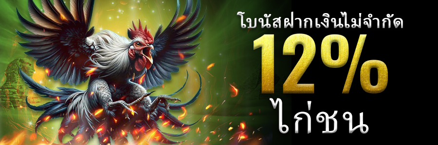โบนัสฝากเงินไม่จำกัด 12% ไก่ชน